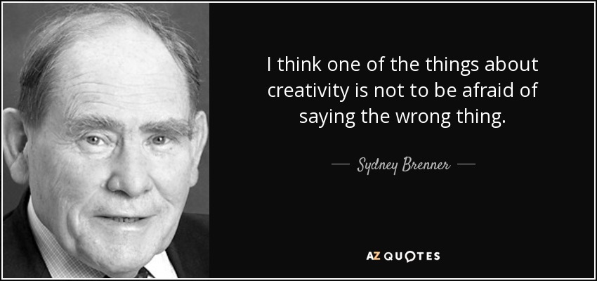 I think one of the things about creativity is not to be afraid of saying the wrong thing. - Sydney Brenner