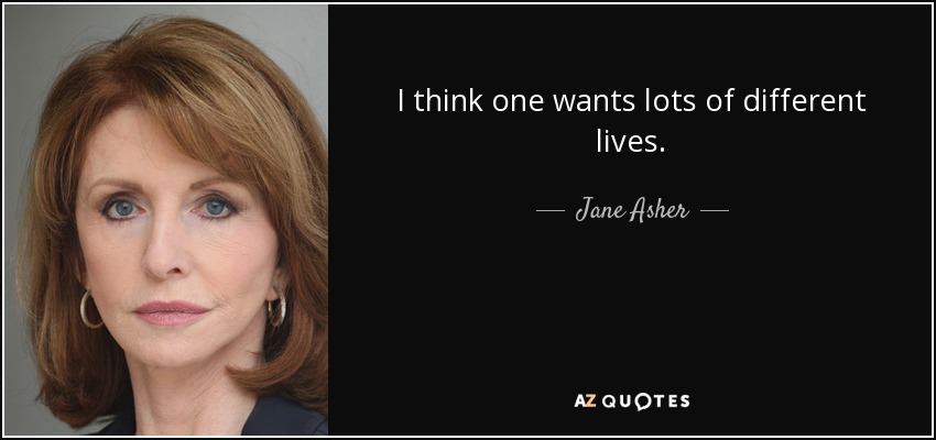 I think one wants lots of different lives. - Jane Asher