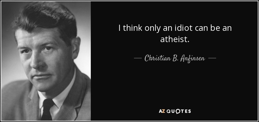 I think only an idiot can be an atheist. - Christian B. Anfinsen