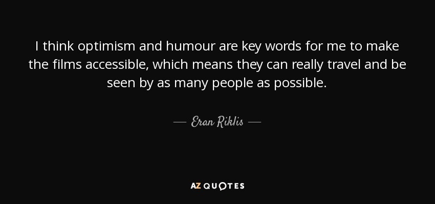 I think optimism and humour are key words for me to make the films accessible, which means they can really travel and be seen by as many people as possible. - Eran Riklis