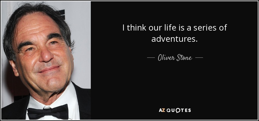 I think our life is a series of adventures. - Oliver Stone
