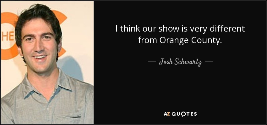 I think our show is very different from Orange County. - Josh Schwartz