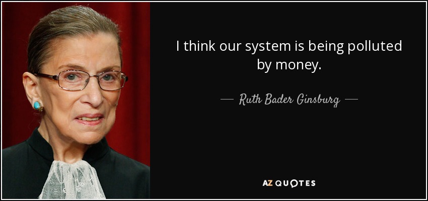 I think our system is being polluted by money. - Ruth Bader Ginsburg