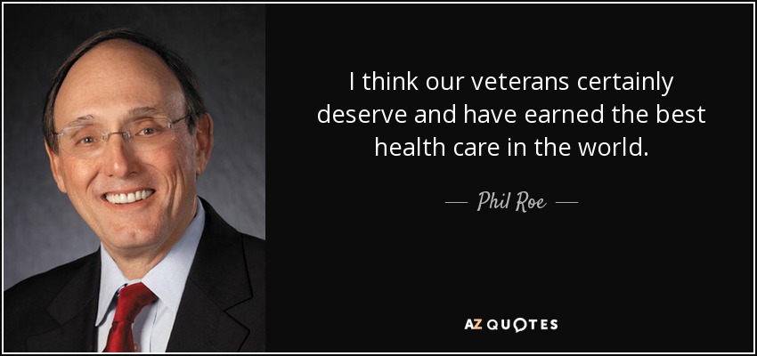 I think our veterans certainly deserve and have earned the best health care in the world. - Phil Roe