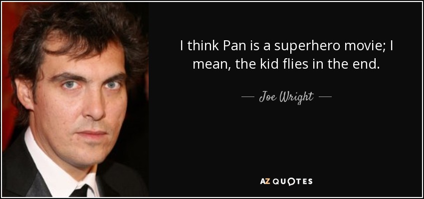 I think Pan is a superhero movie; I mean, the kid flies in the end. - Joe Wright