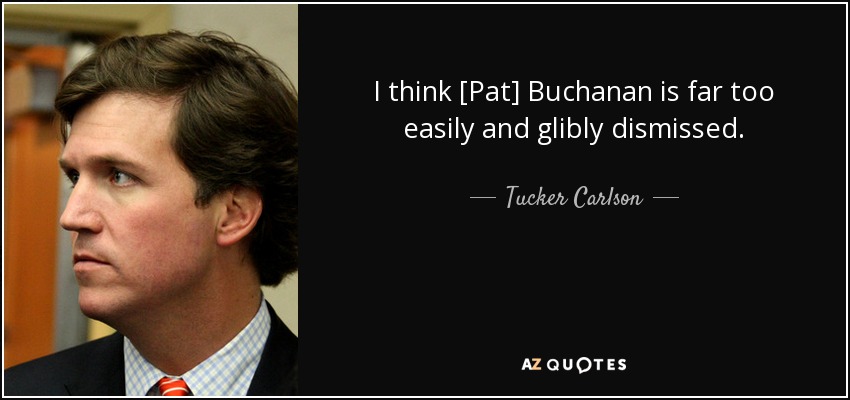 I think [Pat] Buchanan is far too easily and glibly dismissed. - Tucker Carlson