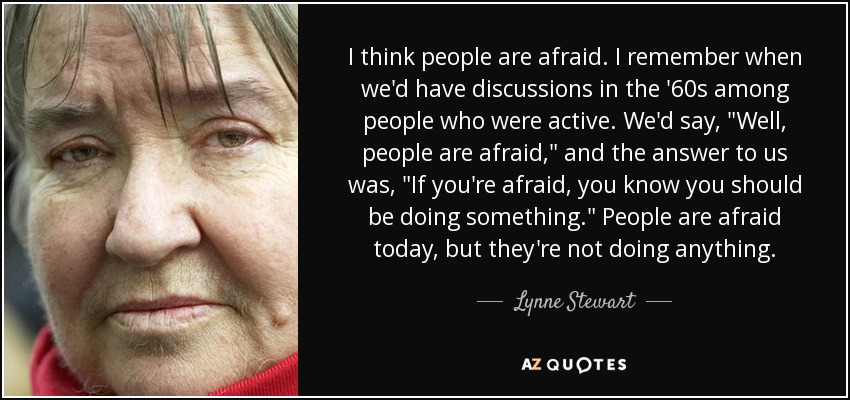 I think people are afraid. I remember when we'd have discussions in the '60s among people who were active. We'd say, 