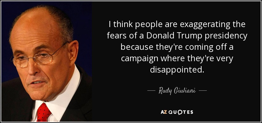 I think people are exaggerating the fears of a Donald Trump presidency because they're coming off a campaign where they're very disappointed. - Rudy Giuliani