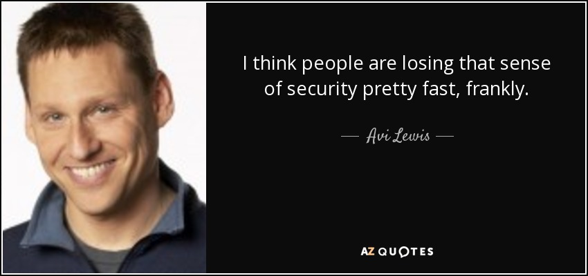 I think people are losing that sense of security pretty fast, frankly. - Avi Lewis