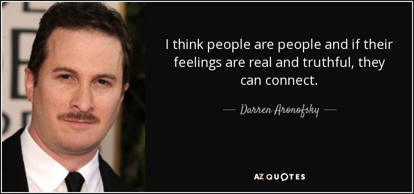 I think people are people and if their feelings are real and truthful, they can connect. - Darren Aronofsky