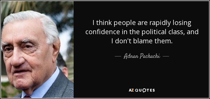 I think people are rapidly losing confidence in the political class, and I don't blame them. - Adnan Pachachi
