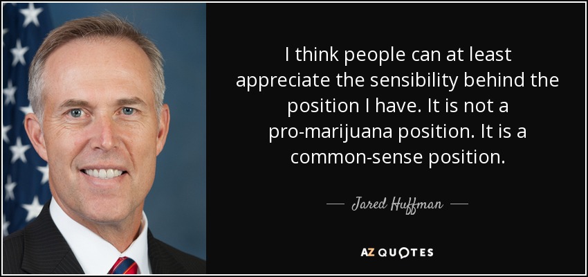 I think people can at least appreciate the sensibility behind the position I have. It is not a pro-marijuana position. It is a common-sense position. - Jared Huffman