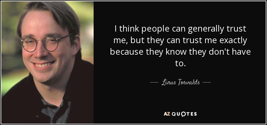 I think people can generally trust me, but they can trust me exactly because they know they don't have to. - Linus Torvalds