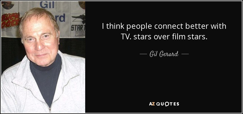 I think people connect better with TV. stars over film stars. - Gil Gerard