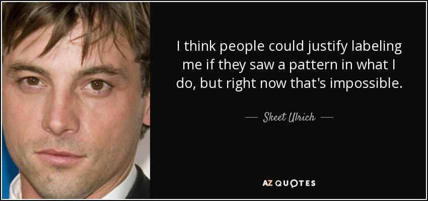 I think people could justify labeling me if they saw a pattern in what I do, but right now that's impossible. - Skeet Ulrich