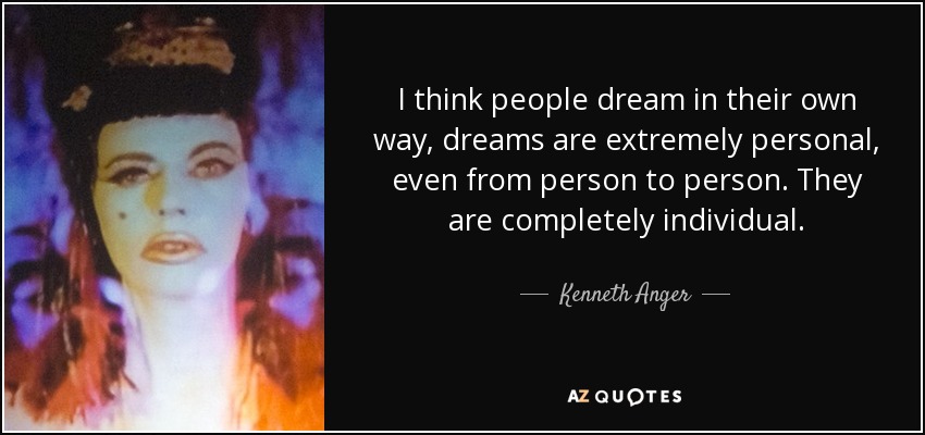 I think people dream in their own way, dreams are extremely personal, even from person to person. They are completely individual. - Kenneth Anger