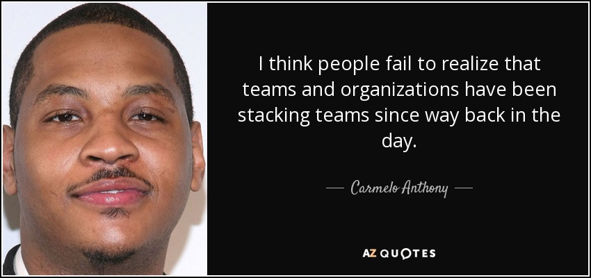 I think people fail to realize that teams and organizations have been stacking teams since way back in the day. - Carmelo Anthony