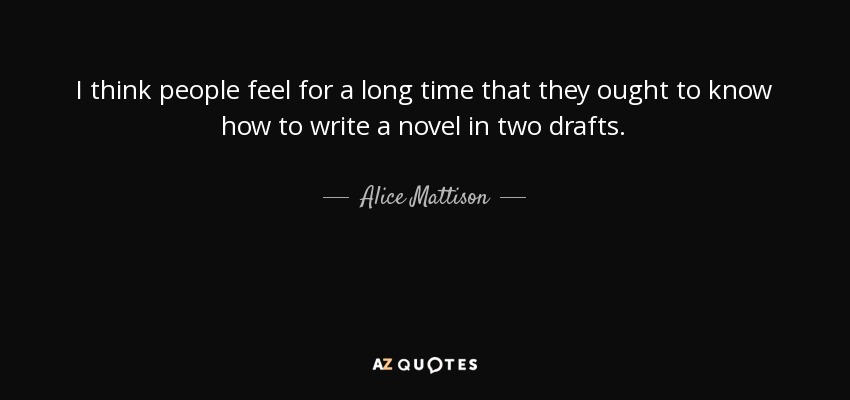 I think people feel for a long time that they ought to know how to write a novel in two drafts. - Alice Mattison