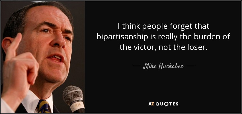 I think people forget that bipartisanship is really the burden of the victor, not the loser. - Mike Huckabee