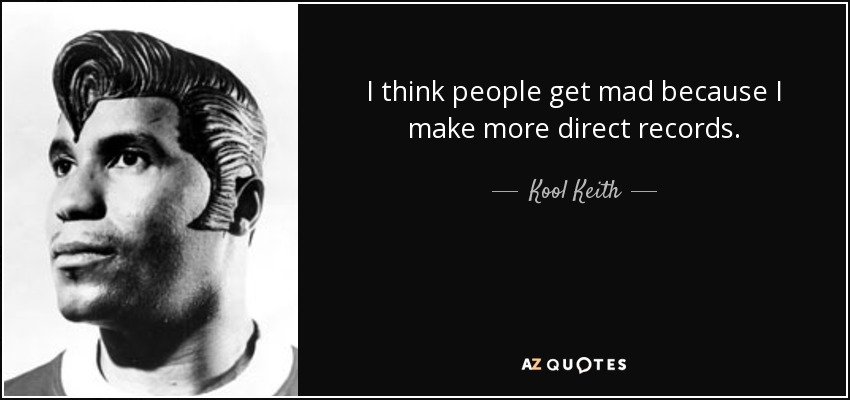 I think people get mad because I make more direct records. - Kool Keith