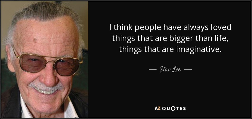 I think people have always loved things that are bigger than life, things that are imaginative. - Stan Lee