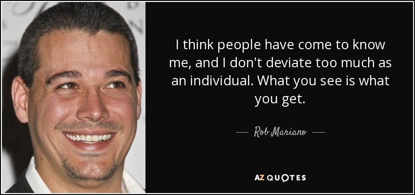 I think people have come to know me, and I don't deviate too much as an individual. What you see is what you get. - Rob Mariano