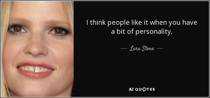 I think people like it when you have a bit of personality. - Lara Stone