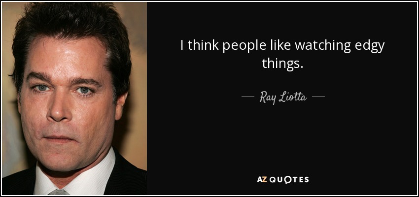 I think people like watching edgy things. - Ray Liotta