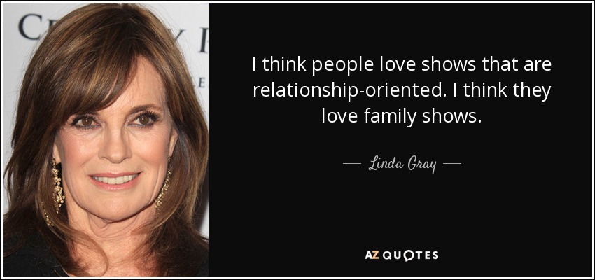 I think people love shows that are relationship-oriented. I think they love family shows. - Linda Gray