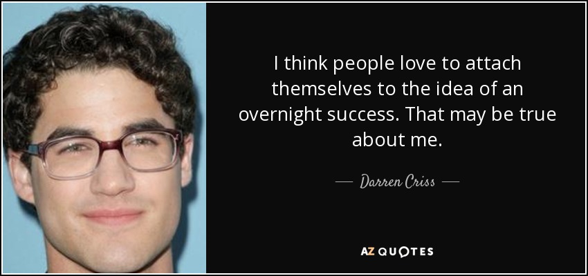 I think people love to attach themselves to the idea of an overnight success. That may be true about me. - Darren Criss