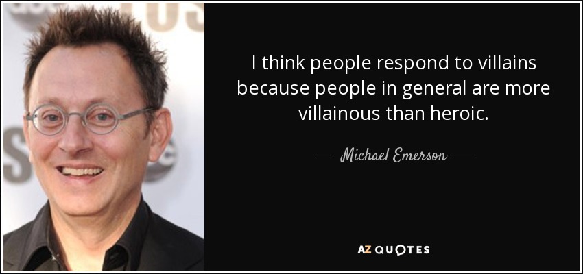 I think people respond to villains because people in general are more villainous than heroic. - Michael Emerson