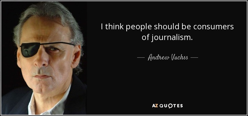 I think people should be consumers of journalism. - Andrew Vachss