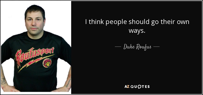 I think people should go their own ways. - Duke Roufus