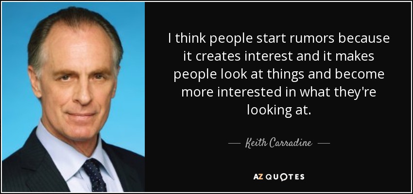 I think people start rumors because it creates interest and it makes people look at things and become more interested in what they're looking at. - Keith Carradine