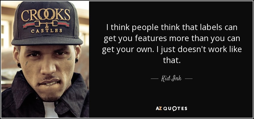 I think people think that labels can get you features more than you can get your own. I just doesn't work like that. - Kid Ink