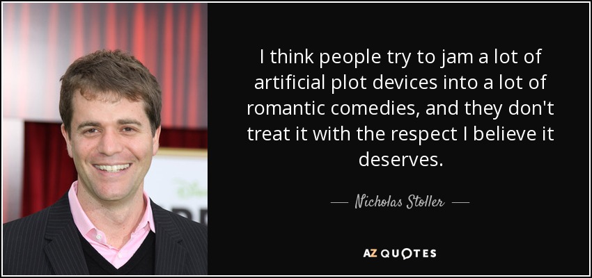 I think people try to jam a lot of artificial plot devices into a lot of romantic comedies, and they don't treat it with the respect I believe it deserves. - Nicholas Stoller
