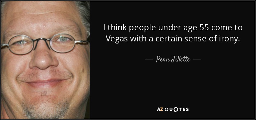 I think people under age 55 come to Vegas with a certain sense of irony. - Penn Jillette