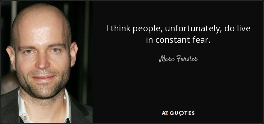 I think people, unfortunately, do live in constant fear. - Marc Forster