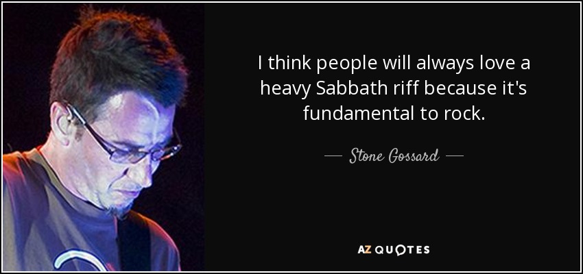 I think people will always love a heavy Sabbath riff because it's fundamental to rock. - Stone Gossard
