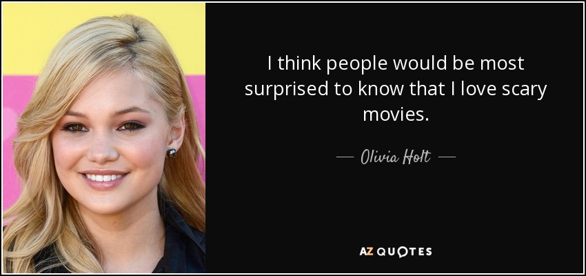 I think people would be most surprised to know that I love scary movies. - Olivia Holt
