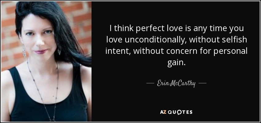 I Think Perfect Love Is Any Time You Love Unconditionally, Without Selfish Intent, Without Concern For Personal Gain. - Erin Mccarthy