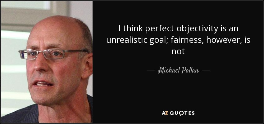 I think perfect objectivity is an unrealistic goal; fairness, however, is not - Michael Pollan