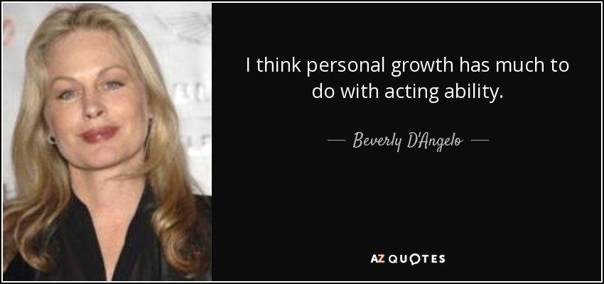 I think personal growth has much to do with acting ability. - Beverly D'Angelo