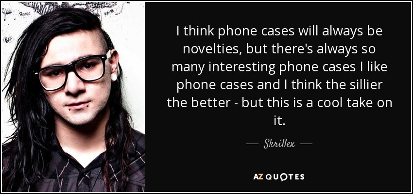 I think phone cases will always be novelties, but there's always so many interesting phone cases I like phone cases and I think the sillier the better - but this is a cool take on it. - Skrillex