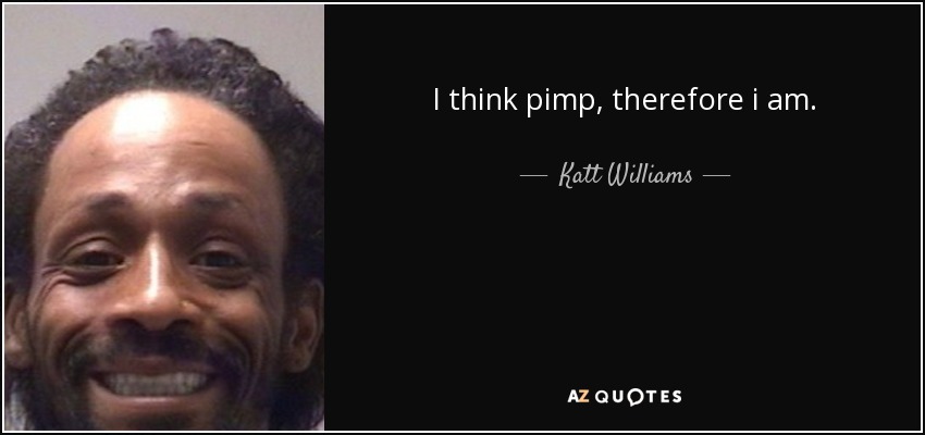 I think pimp, therefore i am. - Katt Williams