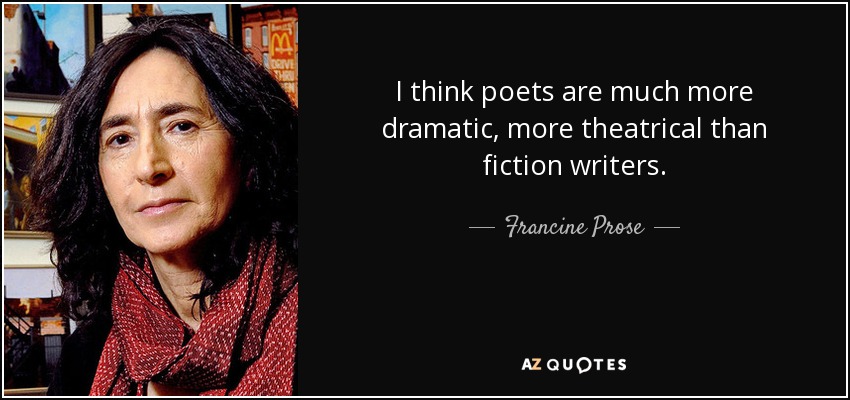 I think poets are much more dramatic, more theatrical than fiction writers. - Francine Prose