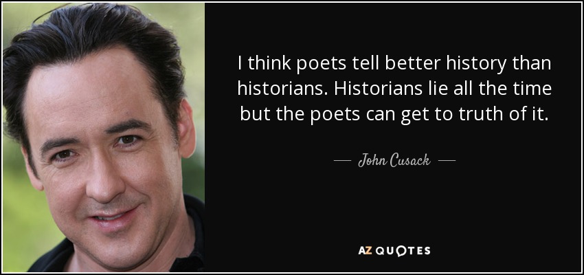 I think poets tell better history than historians. Historians lie all the time but the poets can get to truth of it. - John Cusack
