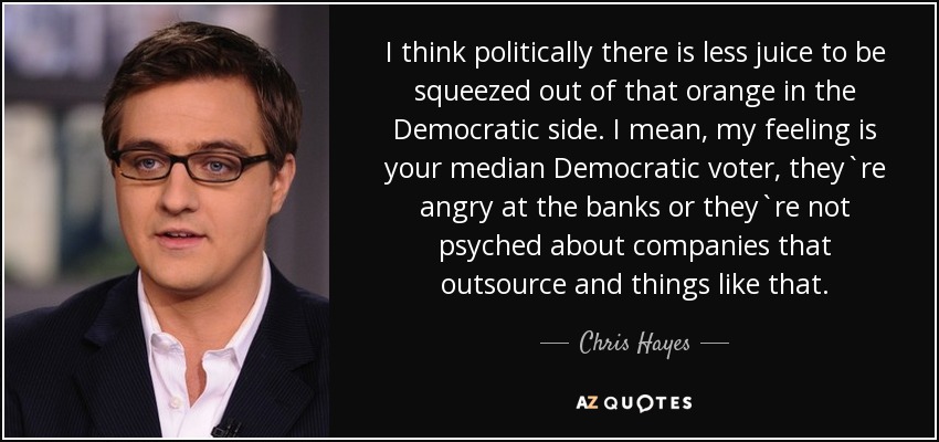 I think politically there is less juice to be squeezed out of that orange in the Democratic side. I mean, my feeling is your median Democratic voter, they`re angry at the banks or they`re not psyched about companies that outsource and things like that. - Chris Hayes