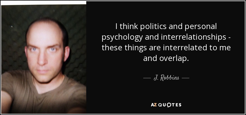 I think politics and personal psychology and interrelationships - these things are interrelated to me and overlap. - J. Robbins