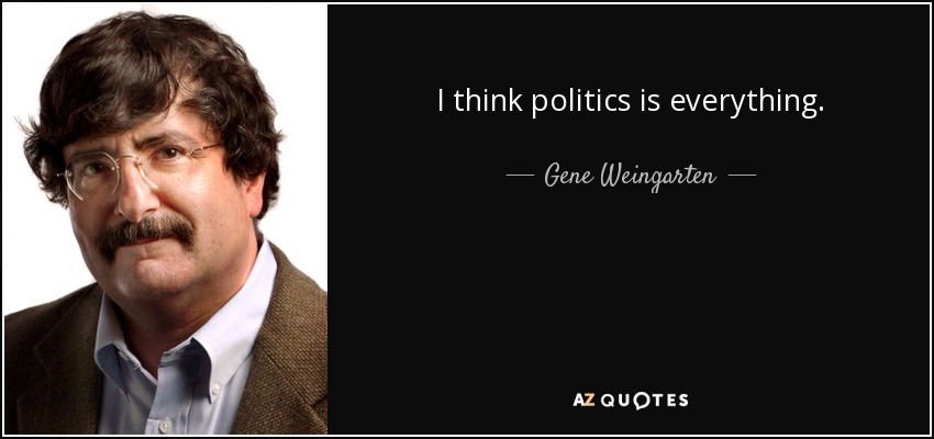 I think politics is everything. - Gene Weingarten